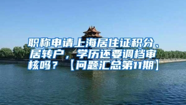 职称申请上海居住证积分、居转户，学历还要调档审核吗？【问题汇总第11期】