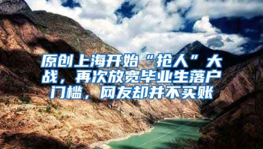 原创上海开始“抢人”大战，再次放宽毕业生落户门槛，网友却并不买账