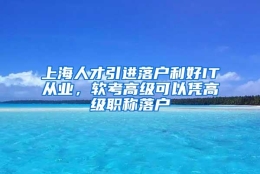 上海人才引进落户利好IT从业，软考高级可以凭高级职称落户