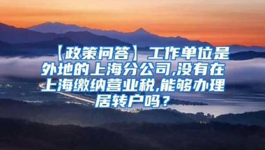 【政策问答】工作单位是外地的上海分公司,没有在上海缴纳营业税,能够办理居转户吗？