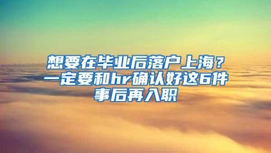 想要在毕业后落户上海？一定要和hr确认好这6件事后再入职