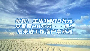 新规！生活补贴10万元、安家费20万元……博士后来洛工作落户享新政