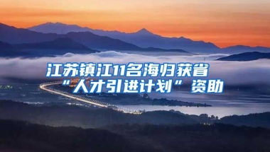 江苏镇江11名海归获省“人才引进计划”资助