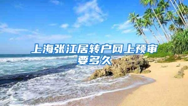 上海张江居转户网上预审要多久