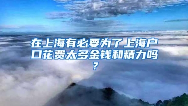 在上海有必要为了上海户口花费太多金钱和精力吗？