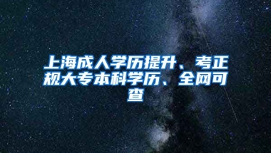 上海成人学历提升、考正规大专本科学历、全网可查