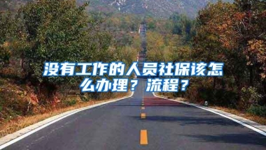 没有工作的人员社保该怎么办理？流程？