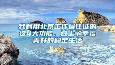 我利用北京工作居住证的这4大功能，过上了幸福美好的稳定生活