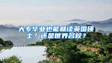 大专毕业也能就读英国硕士？还是世界名校？