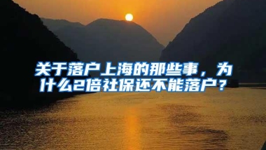 关于落户上海的那些事，为什么2倍社保还不能落户？