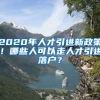 2020年人才引进新政策！哪些人可以走人才引进落户？