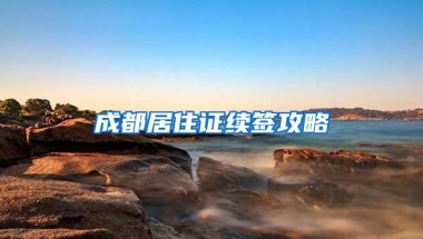 成都居住证续签攻略