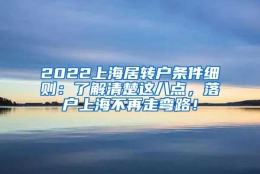 2022上海居转户条件细则：了解清楚这八点，落户上海不再走弯路！