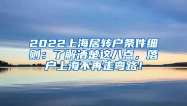 2022上海居转户条件细则：了解清楚这八点，落户上海不再走弯路！