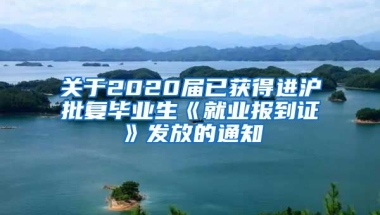 关于2020届已获得进沪批复毕业生《就业报到证》发放的通知