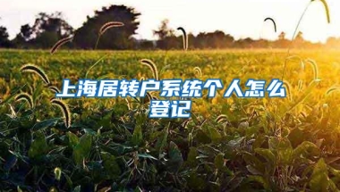 上海居转户系统个人怎么登记