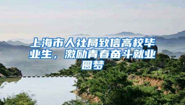 上海市人社局致信高校毕业生，激励青春奋斗就业圆梦