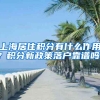 上海居住积分有什么作用？积分新政策落户靠谱吗？