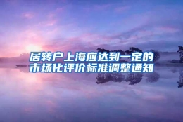 居转户上海应达到一定的市场化评价标准调整通知