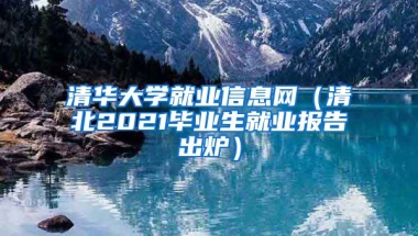 清华大学就业信息网（清北2021毕业生就业报告出炉）