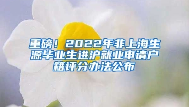 重磅！2022年非上海生源毕业生进沪就业申请户籍评分办法公布