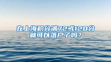 在上海积分满72或120分就可以落户了吗？