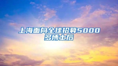 上海面向全球招募5000多博士后