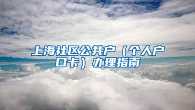 上海社区公共户（个人户口卡）办理指南