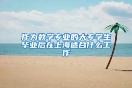 作为数学专业的大专学生毕业后在上海适合什么工作