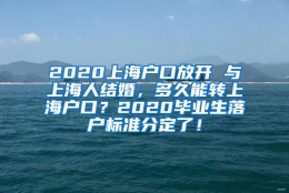 2020上海户口放开 与上海人结婚，多久能转上海户口？2020毕业生落户标准分定了！