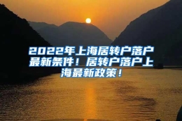 2022年上海居转户落户最新条件！居转户落户上海最新政策！