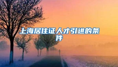 上海居住证人才引进的条件