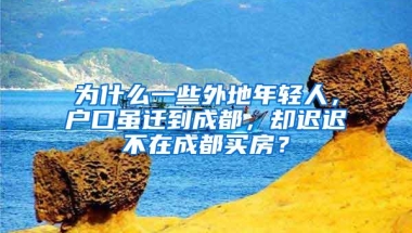 为什么一些外地年轻人，户口虽迁到成都，却迟迟不在成都买房？