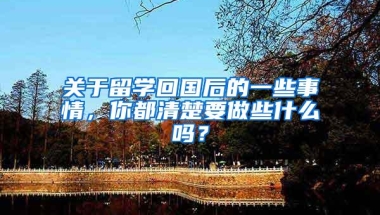 关于留学回国后的一些事情，你都清楚要做些什么吗？