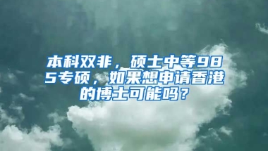 本科双非，硕士中等985专硕，如果想申请香港的博士可能吗？