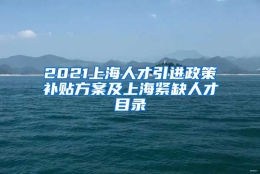 2021上海人才引进政策补贴方案及上海紧缺人才目录