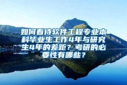 如何看待软件工程专业本科毕业生工作4年与研究生4年的差距？考研的必要性有哪些？