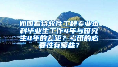 如何看待软件工程专业本科毕业生工作4年与研究生4年的差距？考研的必要性有哪些？