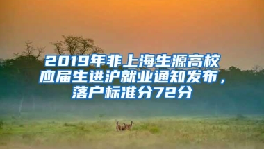 2019年非上海生源高校应届生进沪就业通知发布，落户标准分72分