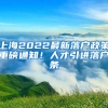 上海2022最新落户政策重磅通知！人才引进落户条