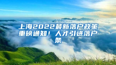 上海2022最新落户政策重磅通知！人才引进落户条