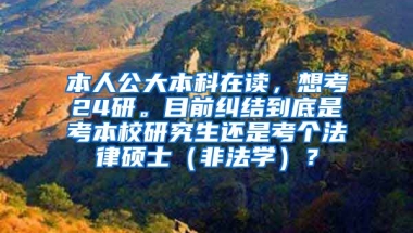 本人公大本科在读，想考24研。目前纠结到底是考本校研究生还是考个法律硕士（非法学）？