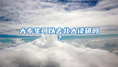 大专生可以去北大读研吗？