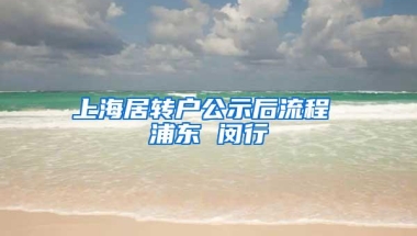 上海居转户公示后流程 浦东 闵行