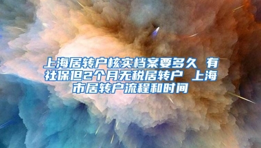 上海居转户核实档案要多久 有社保但2个月无税居转户 上海市居转户流程和时间