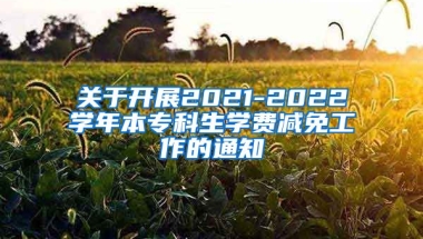 关于开展2021-2022学年本专科生学费减免工作的通知