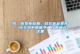 我，俄罗斯姑娘，放弃优越条件，18岁到中国留学，打算留在这里