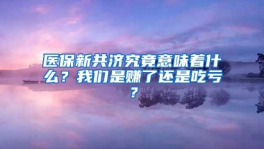 医保新共济究竟意味着什么？我们是赚了还是吃亏？