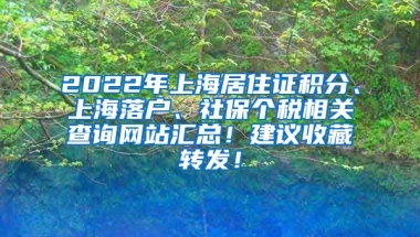 2022年上海居住证积分、上海落户、社保个税相关查询网站汇总！建议收藏转发！