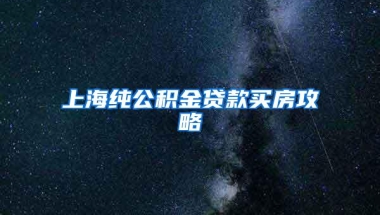 上海纯公积金贷款买房攻略